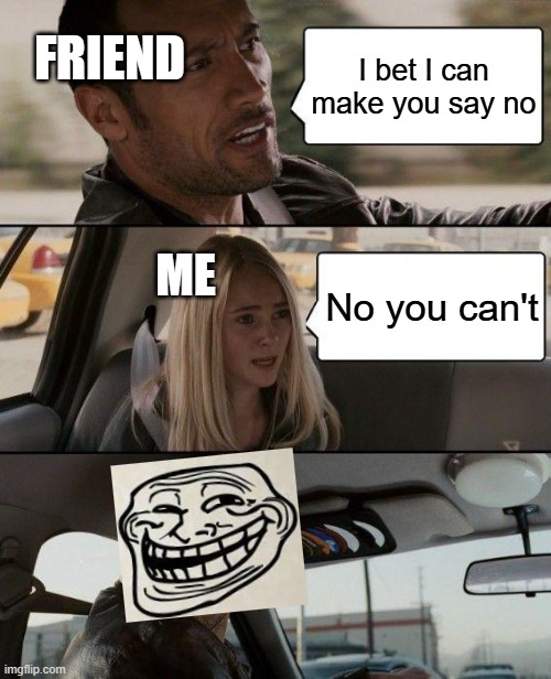 insert cool and catchy image title here | FRIEND; I bet I can make you say no; ME; No you can't | image tagged in memes,the rock driving,funny,relatable,relatable memes,meme | made w/ Imgflip meme maker