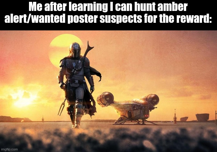 Mandalorian | Me after learning I can hunt amber alert/wanted poster suspects for the reward: | image tagged in mandalorian | made w/ Imgflip meme maker