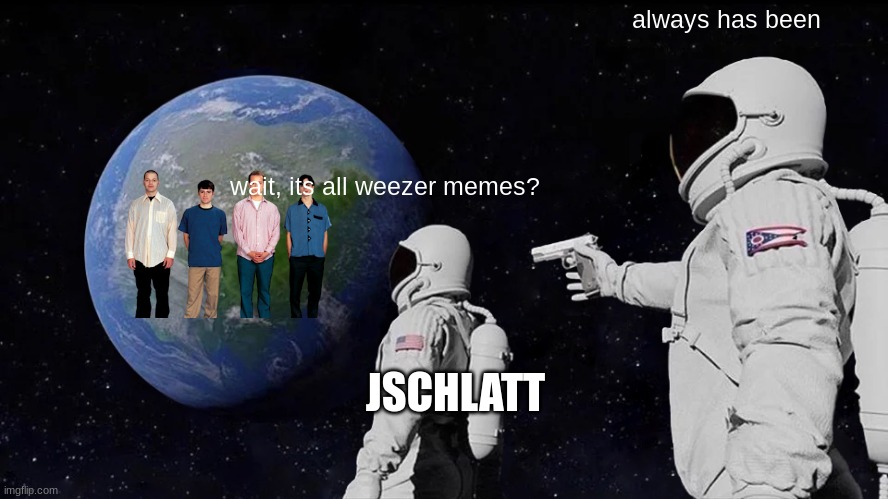 jschlatt | always has been; wait, its all weezer memes? JSCHLATT | image tagged in memes,always has been | made w/ Imgflip meme maker