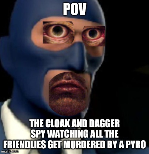 Average Cloak and Dagger experience | POV; THE CLOAK AND DAGGER SPY WATCHING ALL THE FRIENDLIES GET MURDERED BY A PYRO | image tagged in terrified spy | made w/ Imgflip meme maker