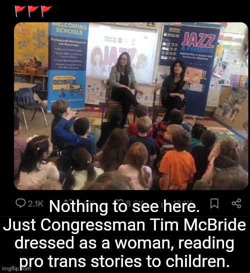 They wouldn't feature this in the politics stream because it's apparently "transphobic." | Nothing to see here. Just Congressman Tim McBride dressed as a woman, reading pro trans stories to children. | image tagged in transgender,children,democrats,evil | made w/ Imgflip meme maker