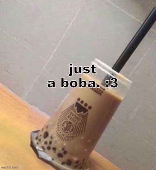 just a boba. :3 | made w/ Imgflip meme maker