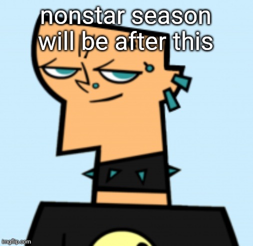 duncan | nonstar season will be after this | image tagged in duncan | made w/ Imgflip meme maker