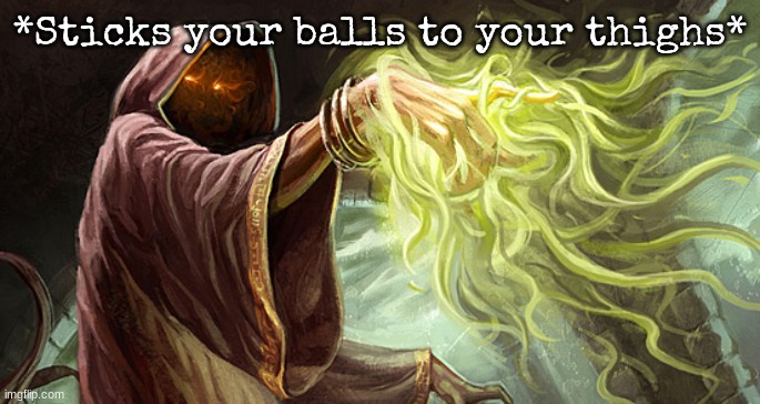 I cast | *Sticks your balls to your thighs* | image tagged in i cast | made w/ Imgflip meme maker