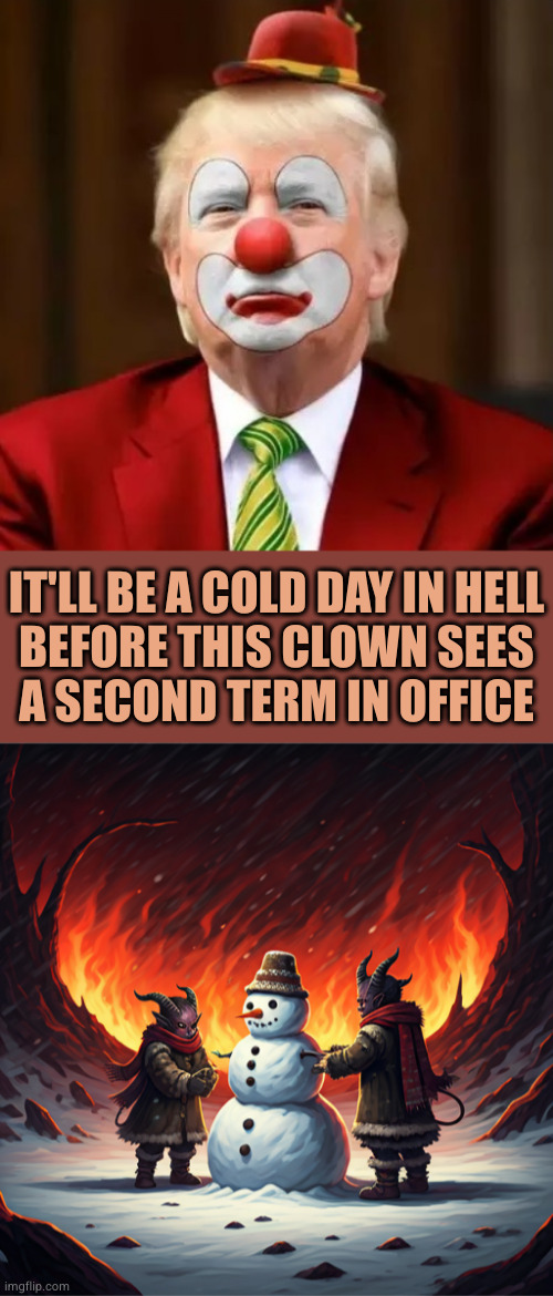 All hail Emperor Fuckface Von Clownstick | IT'LL BE A COLD DAY IN HELL
BEFORE THIS CLOWN SEES
A SECOND TERM IN OFFICE | image tagged in donald trump clown | made w/ Imgflip meme maker