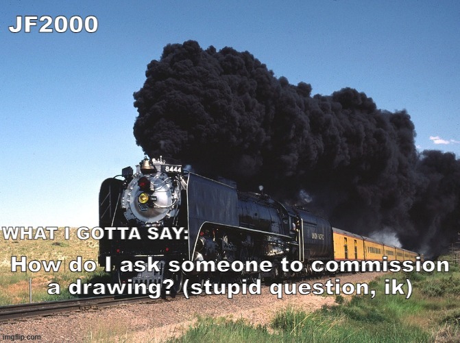 JF2000 announcement | How do I ask someone to commission a drawing? (stupid question, ik) | image tagged in jf2000 announcement | made w/ Imgflip meme maker