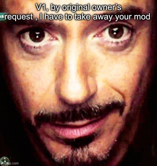 Tony Stark Repost | V1, by original owner’s request , I have to take away your mod | image tagged in tony stark repost | made w/ Imgflip meme maker