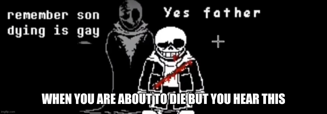 I'm not done yet | WHEN YOU ARE ABOUT TO DIE BUT YOU HEAR THIS | image tagged in remember son dying is gay original | made w/ Imgflip meme maker