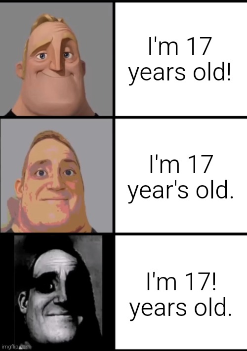 3 Frame Uncanny Mr. Incredible | I'm 17 years old! I'm 17 year's old. I'm 17! years old. | image tagged in 3 frame uncanny mr incredible | made w/ Imgflip meme maker