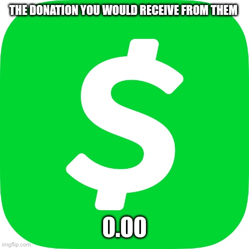 Cash App - Wikipedia | THE DONATION YOU WOULD RECEIVE FROM THEM 0.00 | image tagged in cash app - wikipedia | made w/ Imgflip meme maker