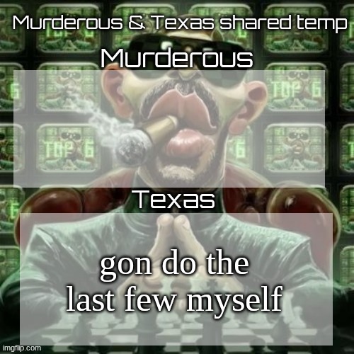 Murderous & Texas shared temp | gon do the last few myself | image tagged in murderous texas shared temp | made w/ Imgflip meme maker