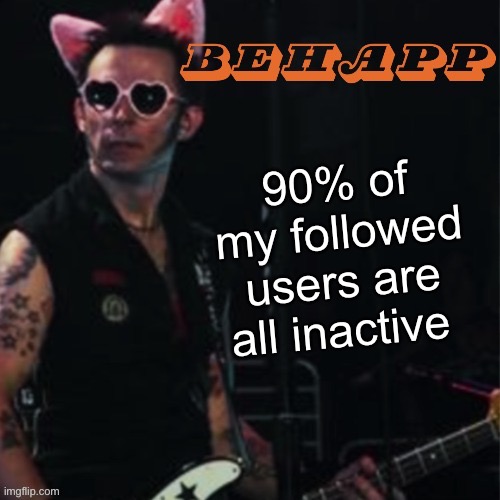 Behapp | 90% of my followed users are all inactive | image tagged in behapp | made w/ Imgflip meme maker