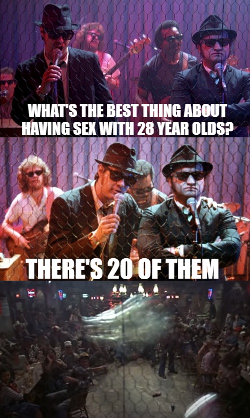 Bad Joke Blues Brothers | WHAT'S THE BEST THING ABOUT HAVING SEX WITH 28 YEAR OLDS? THERE'S 20 OF THEM | image tagged in bad joke blues brothers,nsfw,dark humor,funny,jokes | made w/ Imgflip meme maker