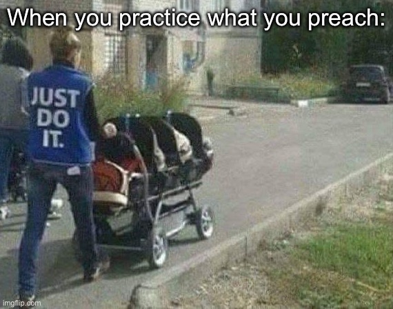 She does it | When you practice what you preach: | image tagged in just do it,babies | made w/ Imgflip meme maker