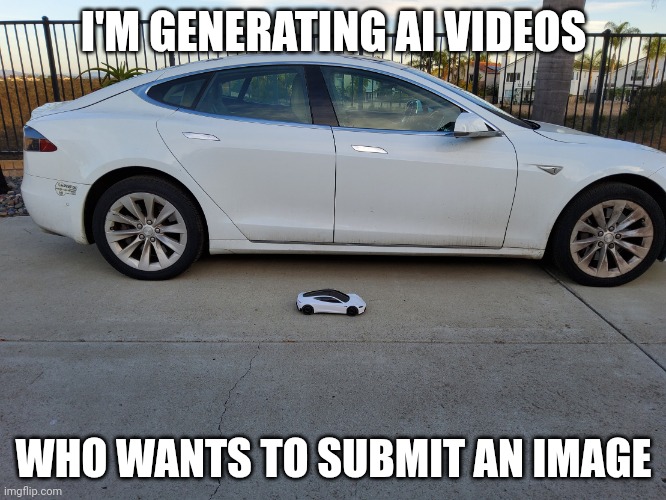 X why did you shrink my car | I'M GENERATING AI VIDEOS; WHO WANTS TO SUBMIT AN IMAGE | image tagged in x why did you shrink my car | made w/ Imgflip meme maker