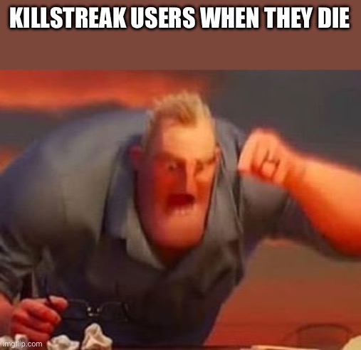 Mr incredible mad | KILLSTREAK USERS WHEN THEY DIE | image tagged in mr incredible mad | made w/ Imgflip meme maker