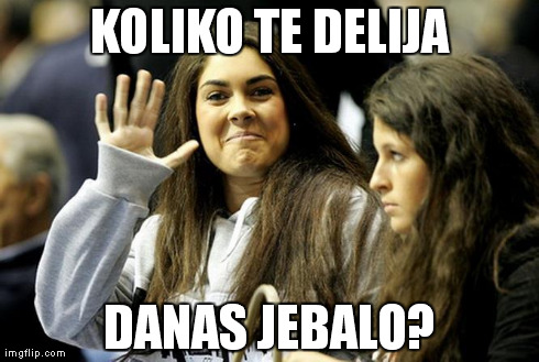 KOLIKO TE DELIJA DANAS JEBALO? | made w/ Imgflip meme maker