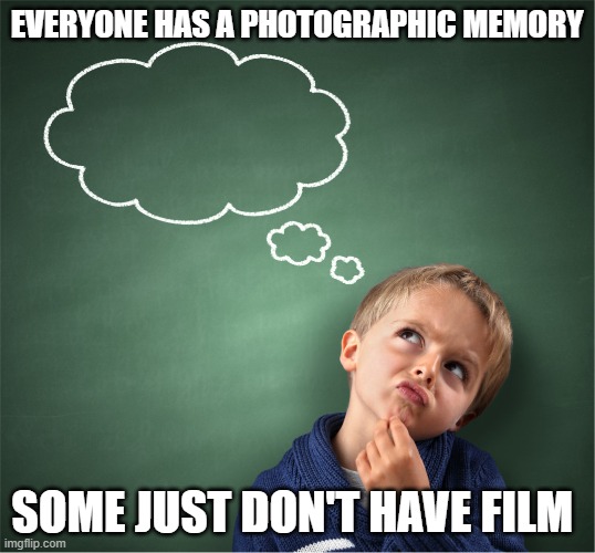 Kodak Moments | EVERYONE HAS A PHOTOGRAPHIC MEMORY; SOME JUST DON'T HAVE FILM | image tagged in memory | made w/ Imgflip meme maker