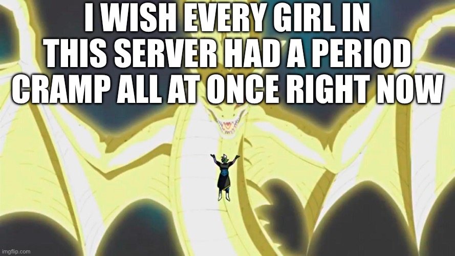 I WISH EVERY GIRL IN THIS SERVER HAD A PERIOD CRAMP ALL AT ONCE RIGHT NOW | made w/ Imgflip meme maker