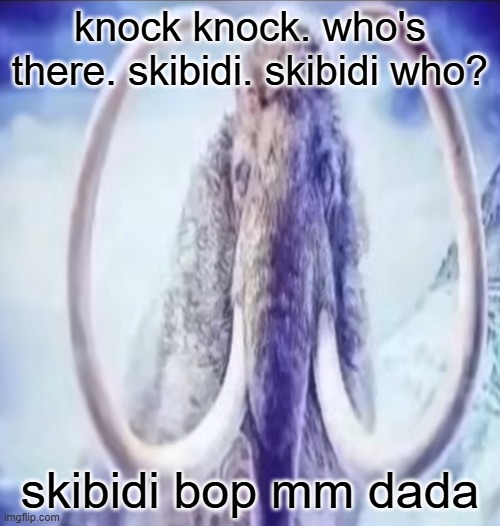 at least it's not the toilet | knock knock. who's there. skibidi. skibidi who? skibidi bop mm dada | image tagged in mammoth,skibidi,tf2,memes,msmg,shitpost | made w/ Imgflip meme maker