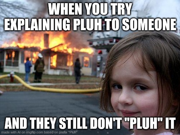 Disaster Girl | WHEN YOU TRY EXPLAINING PLUH TO SOMEONE; AND THEY STILL DON'T "PLUH" IT | image tagged in memes,disaster girl | made w/ Imgflip meme maker