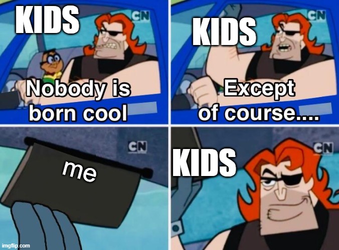 Kids fr | KIDS; KIDS; KIDS; me | image tagged in nobody is born cool | made w/ Imgflip meme maker