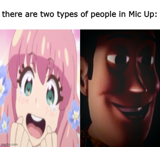 back from my mental health break <3 | there are two types of people in Mic Up: | image tagged in straight | made w/ Imgflip meme maker