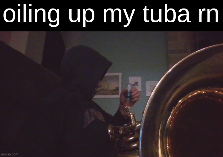 oiling up my tuba rn | made w/ Imgflip meme maker