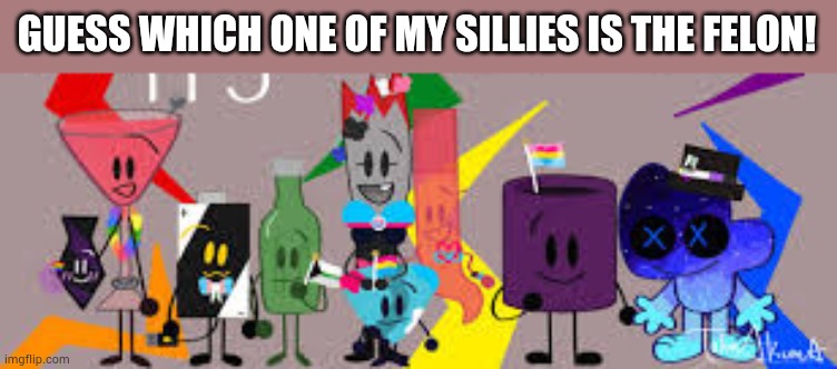 Ignore that it's art for pride month, it's the only one with all of them in it;-; | GUESS WHICH ONE OF MY SILLIES IS THE FELON! | made w/ Imgflip meme maker