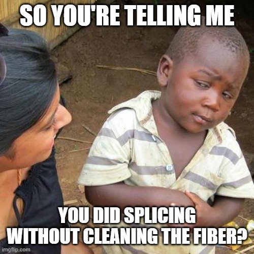 Third World Skeptical Kid | SO YOU'RE TELLING ME; YOU DID SPLICING WITHOUT CLEANING THE FIBER? | image tagged in memes,third world skeptical kid | made w/ Imgflip meme maker