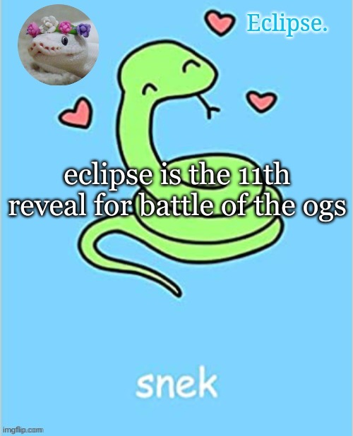 Eclipse. snek temp (thanks sayori) | eclipse is the 11th reveal for battle of the ogs | image tagged in eclipse snek temp thanks sayori | made w/ Imgflip meme maker