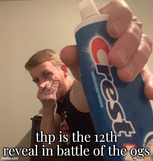 THP toothpaste | thp is the 12th reveal in battle of the ogs | image tagged in thp toothpaste | made w/ Imgflip meme maker