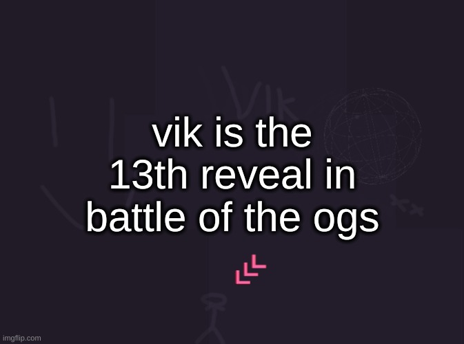 vik's image | vik is the 13th reveal in battle of the ogs | image tagged in vik's image | made w/ Imgflip meme maker