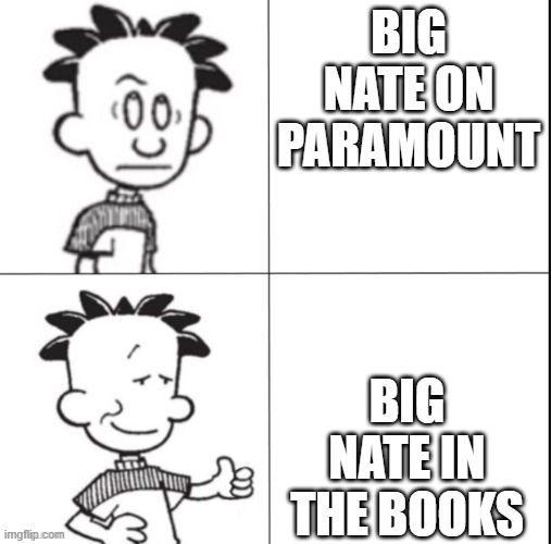 Yas | BIG NATE ON PARAMOUNT; BIG NATE IN THE BOOKS | image tagged in big nate | made w/ Imgflip meme maker