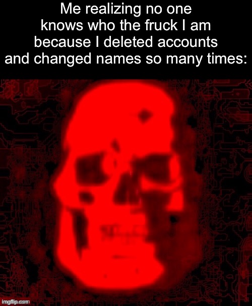 I used to be an OG like you, but then I took an account deletion to the knee | Me realizing no one knows who the fruck I am because I deleted accounts and changed names so many times: | image tagged in tf2 skull emoji but deepfried by contentdeleterphotoshop | made w/ Imgflip meme maker