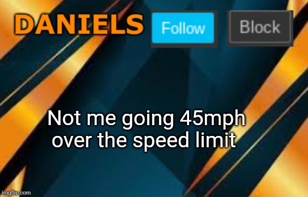 Daniels | Not me going 45mph over the speed limit | image tagged in daniels | made w/ Imgflip meme maker