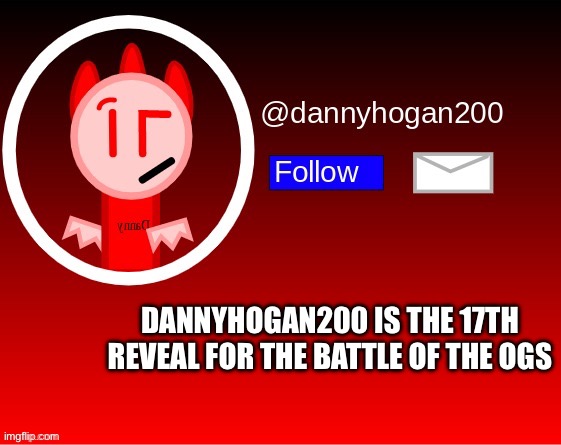 dannyhogan200 announcement | DANNYHOGAN200 IS THE 17TH REVEAL FOR THE BATTLE OF THE OGS | image tagged in dannyhogan200 announcement | made w/ Imgflip meme maker