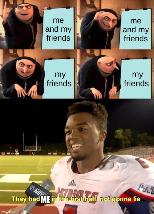 hii my first meme | me and my friends; me and my friends; my friends; my friends; ME | image tagged in memes,gru's plan,they had us in the first half | made w/ Imgflip meme maker