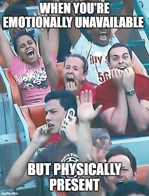 emotionally | physically | WHEN YOU'RE EMOTIONALLY UNAVAILABLE; BUT PHYSICALLY PRESENT | image tagged in memes | made w/ Imgflip meme maker