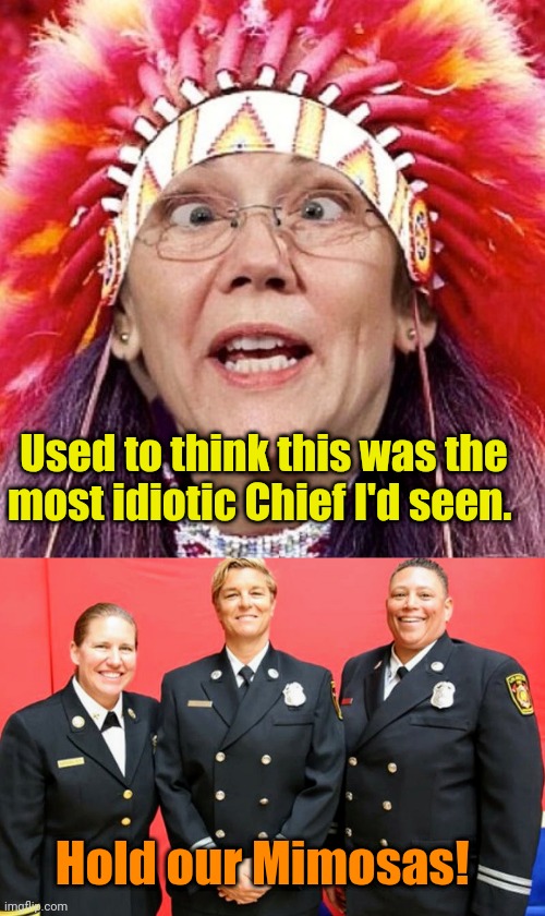 Soon to be the FIRED Chiefs? | Used to think this was the most idiotic Chief I'd seen. Hold our Mimosas! | image tagged in elizabeth warren | made w/ Imgflip meme maker