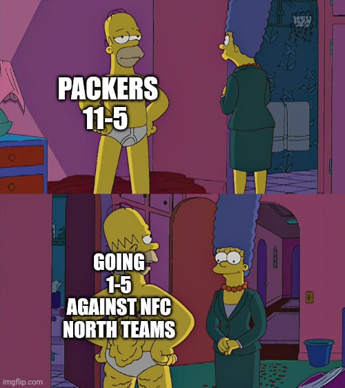 Homer Simpson's Back Fat | PACKERS 11-5; GOING 1-5 AGAINST NFC NORTH TEAMS | image tagged in homer simpson's back fat | made w/ Imgflip meme maker