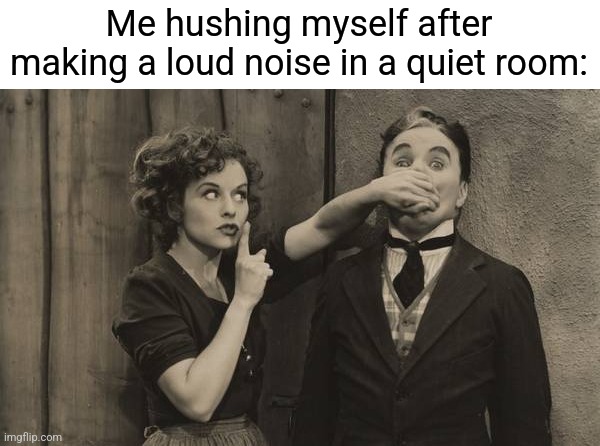 I just say "SHHH" instinctively as if I'm covering up my tracks XD | Me hushing myself after making a loud noise in a quiet room: | image tagged in charlie chaplin shushed | made w/ Imgflip meme maker