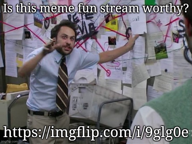 Would like to know your opinion | Is this meme fun stream worthy? https://imgflip.com/i/9glg0e | image tagged in charlie conspiracy always sunny in philidelphia | made w/ Imgflip meme maker