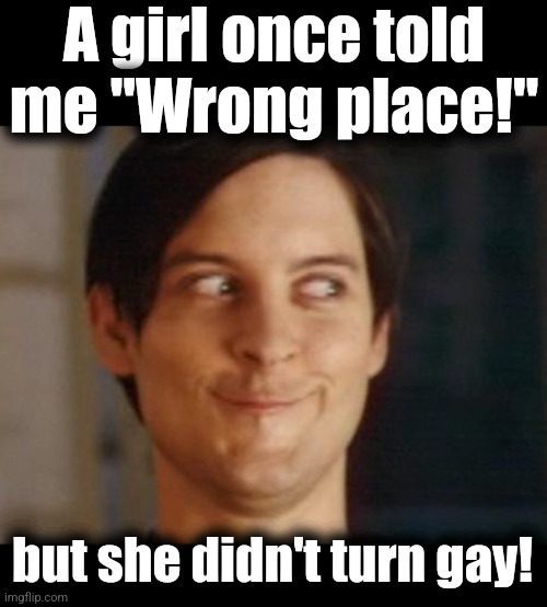 A girl once told me "Wrong place!" but she didn't turn gay! | image tagged in blank black,memes,spiderman peter parker | made w/ Imgflip meme maker