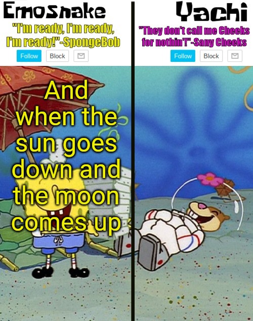 Emosnake and yachi temp | And when the sun goes down and the moon comes up | image tagged in emosnake and yachi temp | made w/ Imgflip meme maker