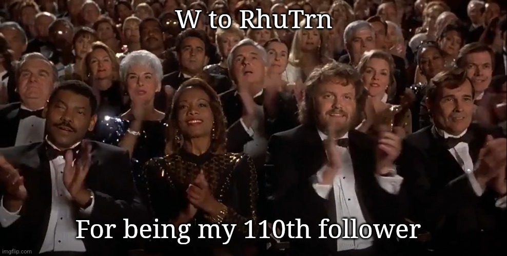 Applause | W to RhuTrn; For being my 110th follower | image tagged in applause | made w/ Imgflip meme maker