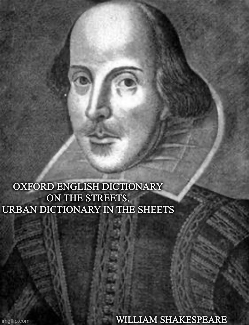 Dictionary Speak | OXFORD ENGLISH DICTIONARY ON THE STREETS.
URBAN DICTIONARY IN THE SHEETS; WILLIAM SHAKESPEARE | image tagged in bill shakespeare,dictionary,urban dictionary | made w/ Imgflip meme maker