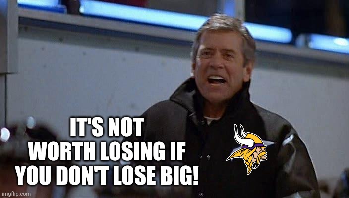 Vikes Torture | IT'S NOT WORTH LOSING IF YOU DON'T LOSE BIG! | image tagged in nfl football,minnesota vikings | made w/ Imgflip meme maker