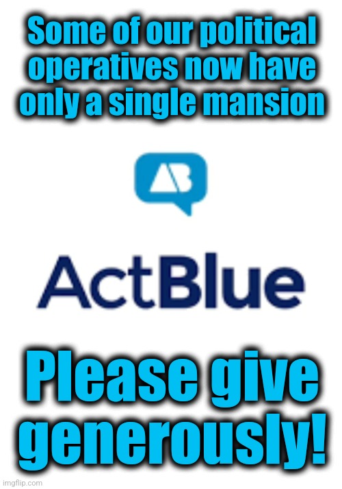 Gavin Newscum: wildfire disaster relief goes to the democrats' ActBlue PAC | Some of our political
operatives now have
only a single mansion; Please give
generously! | image tagged in memes,california,democrats,actblue,corruption,gavin newsom | made w/ Imgflip meme maker