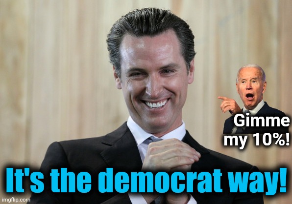 Scheming Gavin Newsom  | Gimme
my 10%! It's the democrat way! | image tagged in scheming gavin newsom | made w/ Imgflip meme maker